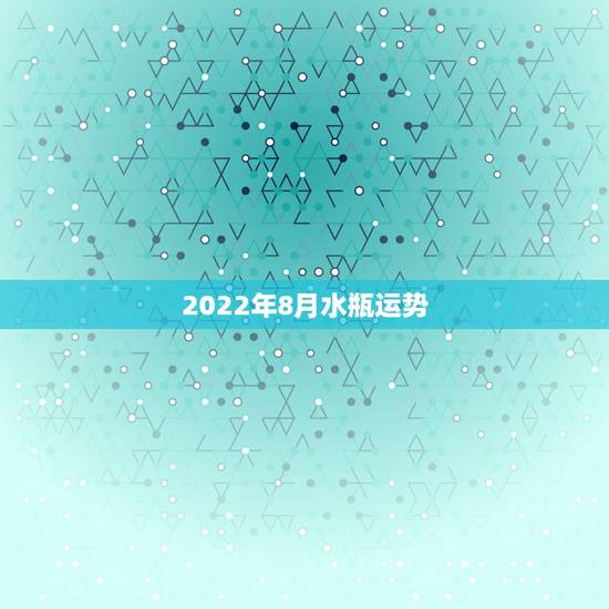 2022年8月水瓶运势，水瓶座爱情运势