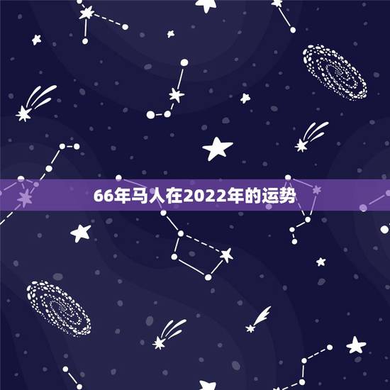 66年马人在2022年的运势，1966年属马人2022年如何