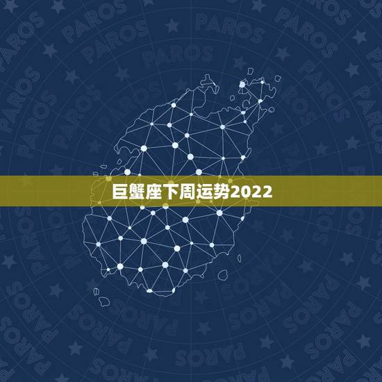 巨蟹座下周运势2022,巨蟹座下周运势2022 巨蟹座下周运势2022,巨蟹座下周运势2022