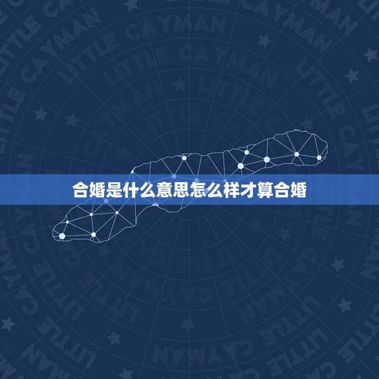 合婚是什么意思怎么样才算合婚，男女合婚的根据是什么
