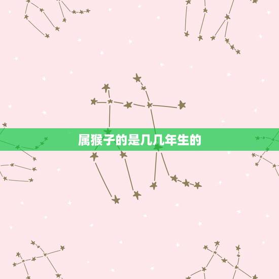 属猴子的是几几年生的,属猴的人是哪年出生 属猴子的是几几年生的,属猴的人是哪年出生