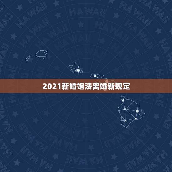 2021新婚姻法离婚新规定,2021的新婚姻法对于离婚财产的分割是怎样 2021新婚姻法离婚新规定,2021的新婚姻法对于离婚财产的分割是怎样