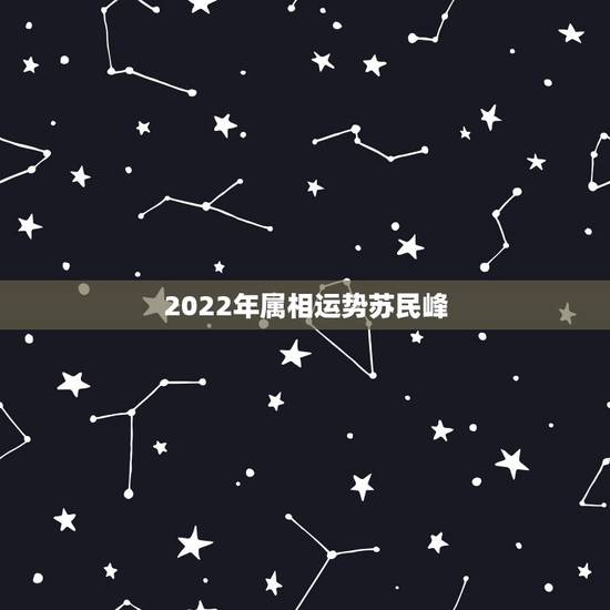 2022年属相运势苏民峰，2022年犯太岁的五个生肖