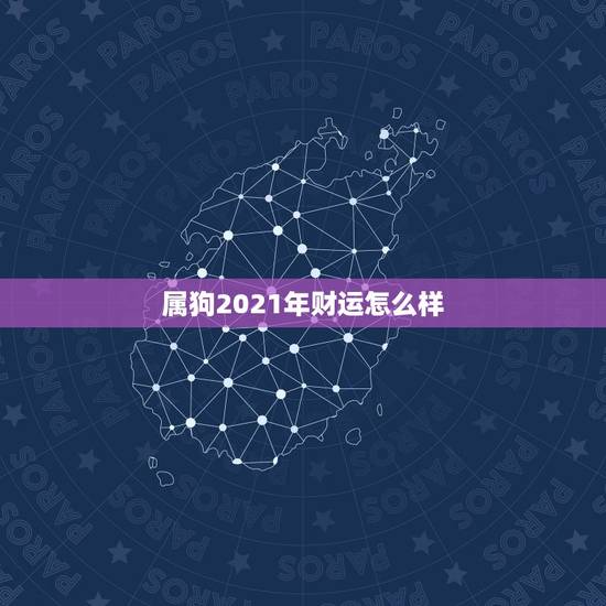 属狗2021年财运怎么样，我属狗，在2021年运势好吗？