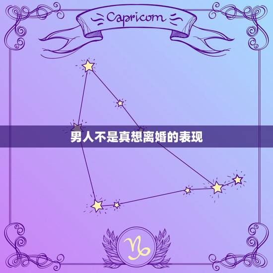 男人不是真想离婚的表现,男人想要离婚的表现有哪些? 男人不是真想离婚的表现,男人想要离婚的表现有哪些?