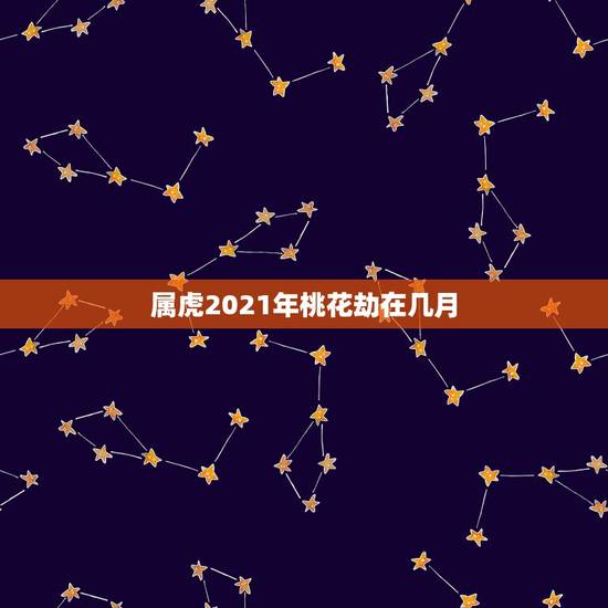 属虎2021年桃花劫在几月,属虎的人2021年可能会是多大年龄? 属虎2021年桃花劫在几月,属虎的人2021年可能会是多大年龄?
