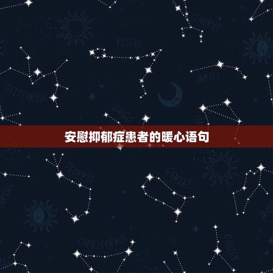 安慰抑郁症患者的暖心语句,安慰抑郁症患者的暖心语句有哪些? 安慰抑郁症患者的暖心语句,安慰抑郁症患者的暖心语句有哪些?