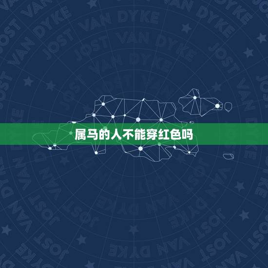 属马的人不能穿红色吗,属马2022 年忌讳颜色 属马的人不能穿红色吗,属马2022 年忌讳颜色
