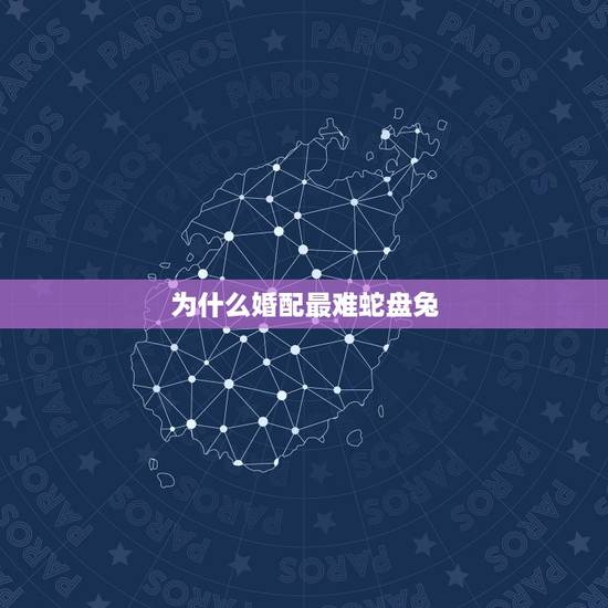 为什么婚配最难蛇盘兔,蛇盘兔的婚姻好不好 为什么婚配最难蛇盘兔,蛇盘兔的婚姻好不好