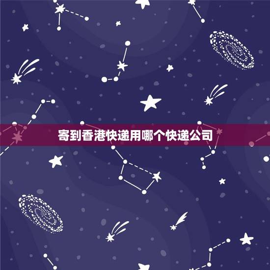 寄到香港快递用哪个快递公司，哪个快递能寄到香港