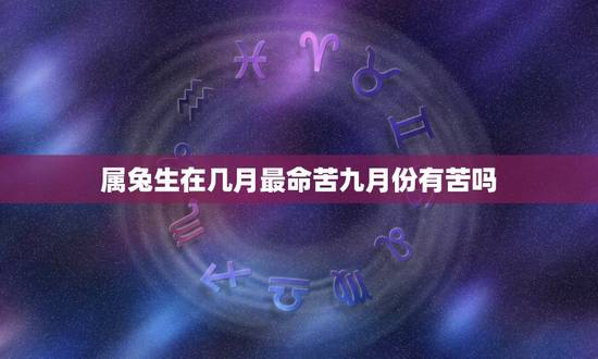 属兔生在几月最命苦九月份有苦吗,属兔几月出生好 属兔生在几月最命苦九月份有苦吗,属兔几月出生好