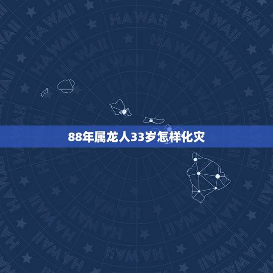 88年属龙人33岁怎样化灾，属龙人33岁