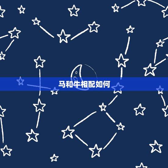 马和牛相配如何,属牛和属马的相配吗 马和牛相配如何,属牛和属马的相配吗