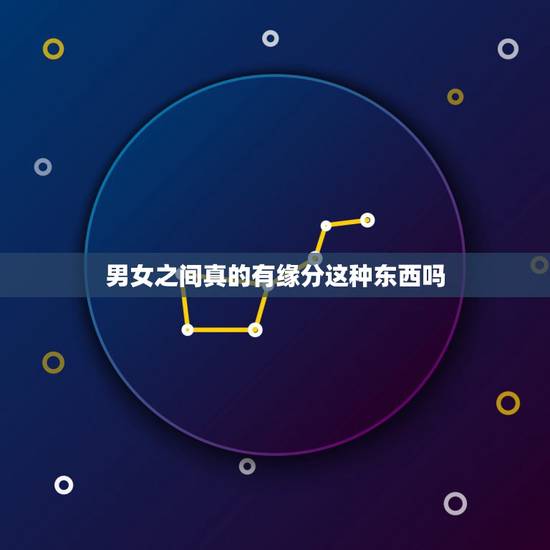 男女之间真的有缘分这种东西吗，大家觉得缘分这种东西真的有吗？