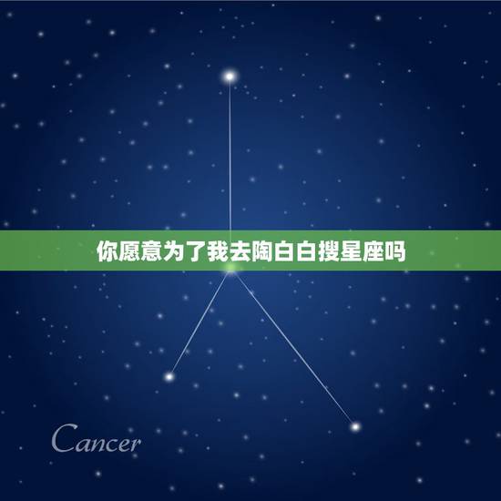 你愿意为了我去陶白白搜星座吗,哪几个星座会为了喜欢的人无条件的去改变, 你愿意为了我去陶白白搜星座吗,哪几个星座会为了喜欢的人无条件的去改变,