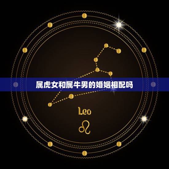 属虎女和属牛男的婚姻相配吗，属虎和属牛的相配吗