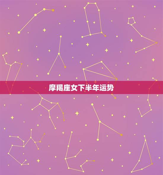 摩羯座女下半年运势，摩羯女下半年运势