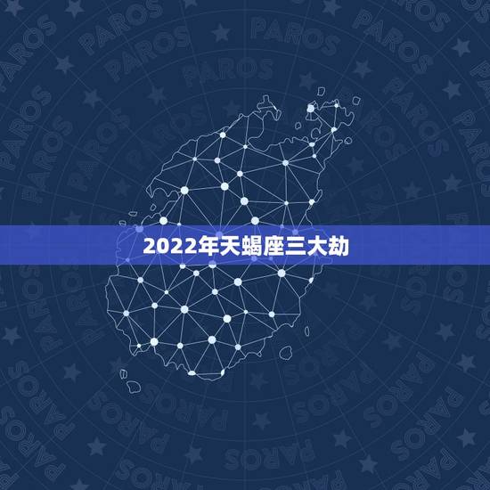 2022年天蝎座三大劫,天蝎座2022年元月份天蝎座运势详解 2022年天蝎座三大劫,天蝎座2022年元月份天蝎座运势详解