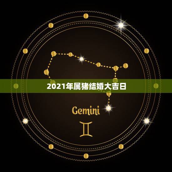 2021年属猪结婚大吉日，2021年属猪男属狗女结婚吉日10月2日这天