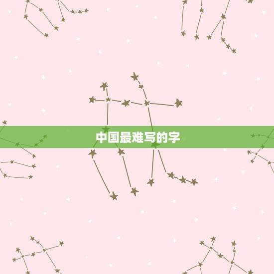 中国最难写的字 中国最简单的4个汉字 中国最难写的字 中国最简单的4个汉字