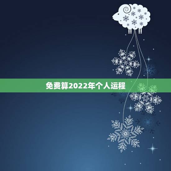 免费算2022年个人运程 2022年个人运势查询免费 免费算2022年个人运程 2022年个人运势查询免费