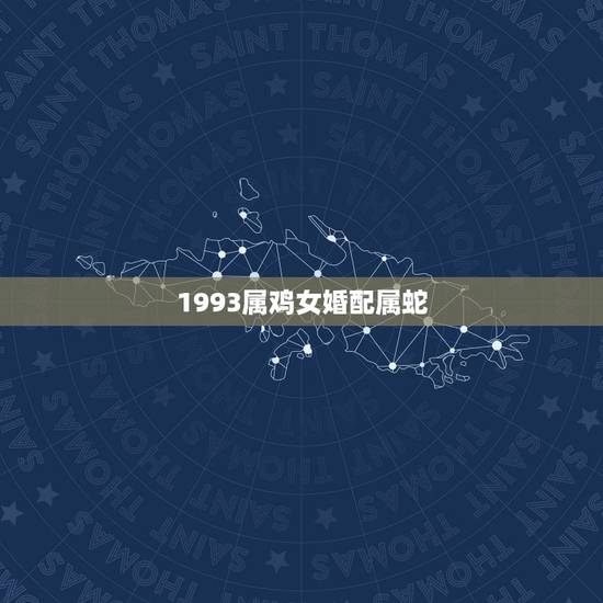1993属鸡女婚配属蛇，93年属鸡最佳婚配表