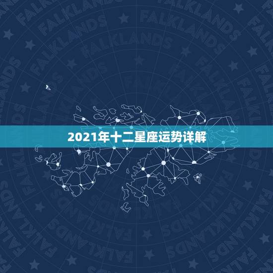 2021年十二星座运势详解,星座运势2021运势详解 2021年十二星座运势详解,星座运势2021运势详解