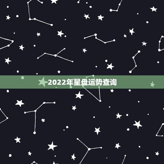 2022年星盘运势查询,星座在线排盘 2022年星盘运势查询,星座在线排盘