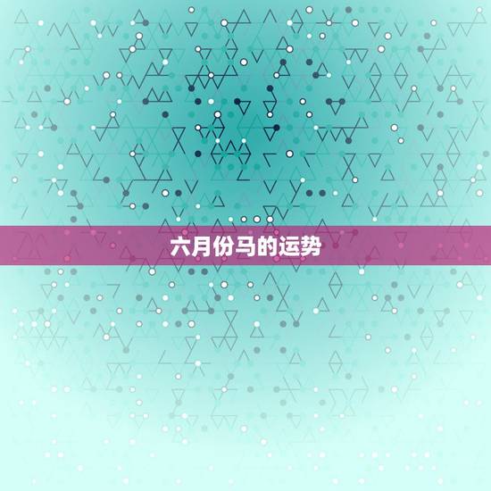六月份马的运势,1966年肖马的运程 六月份马的运势,1966年肖马的运程