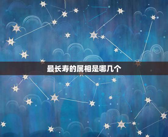 最长寿的属相是哪几个，十二生肖中最长寿的是哪种动物