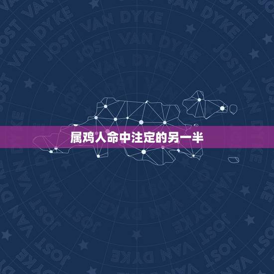 属鸡人命中注定的另一半 属鸡人的婚姻最终归宿 属鸡人命中注定的另一半 属鸡人的婚姻最终归宿