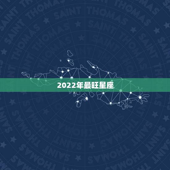 2022年最旺星座,处女座2022年每月运势 2022年最旺星座,处女座2022年每月运势