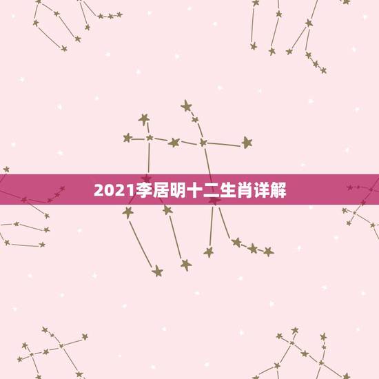 2021李居明十二生肖详解，李计忠2021年十二生肖运程
