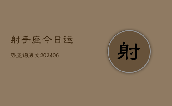 射手座今日运势查询男女(20240605) 射手座今日运势查询男女(20240605)