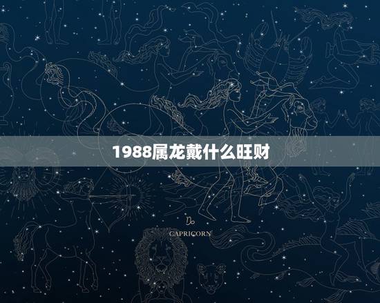 1988属龙戴什么旺财，属龙人戴什么最旺财