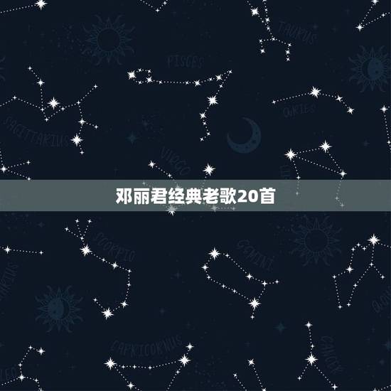 邓丽君经典老歌20首,邓丽君的粤语歌都有什么? 邓丽君经典老歌20首,邓丽君的粤语歌都有什么?