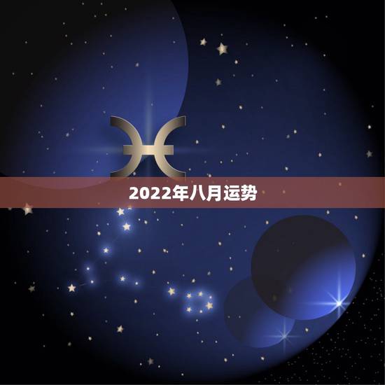 2022年八月运势,八月运势2021 2022年八月运势,八月运势2021