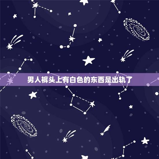 男人裤头上有白色的东西是出轨了,男朋友内裤上面有白色液体 是出轨了吗? 男人裤头上有白色的东西是出轨了,男朋友内裤上面有白色液体 是出轨了吗?