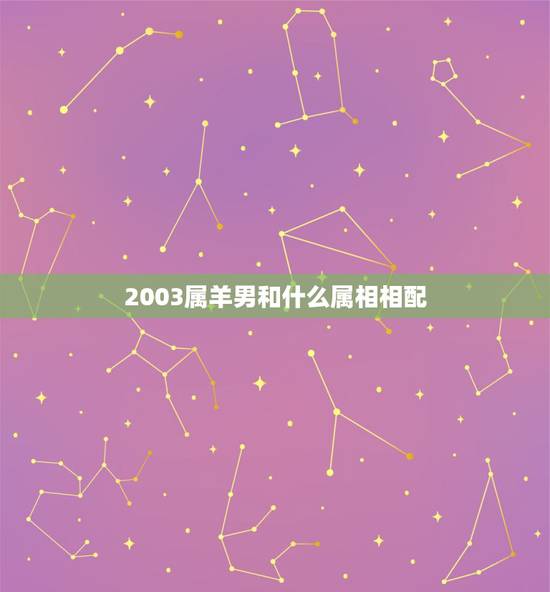 2003属羊男和什么属相相配,属羊男和什么属相最配 2003属羊男和什么属相相配,属羊男和什么属相最配