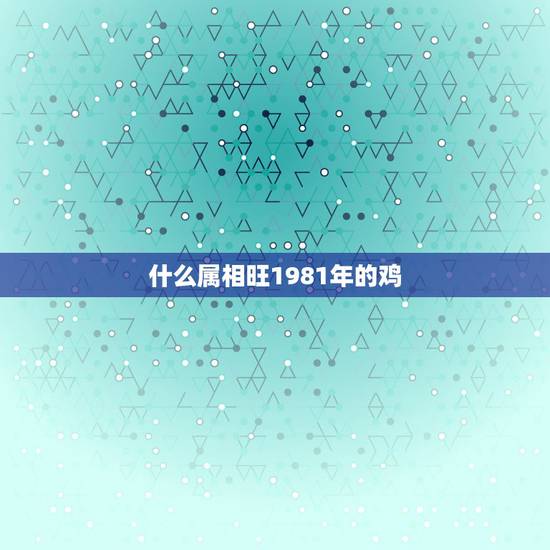 什么属相旺1981年的鸡，81年属鸡女和什么属相的男的最配？