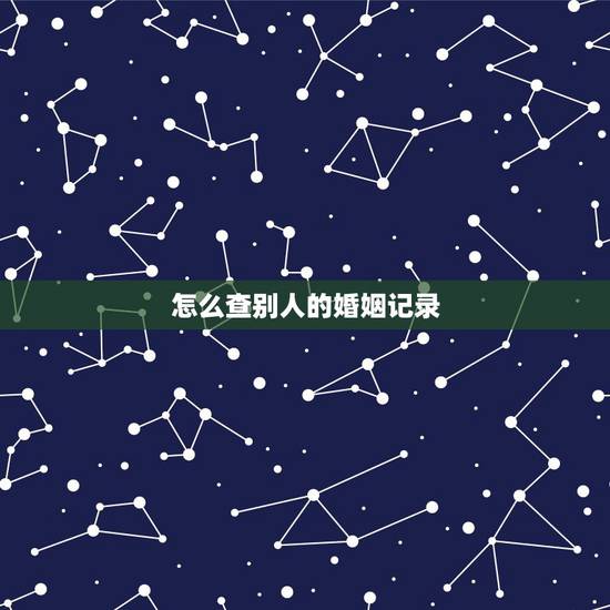 怎么查别人的婚姻记录,我想查询一个人的结婚记录可以吗? 怎么查别人的婚姻记录,我想查询一个人的结婚记录可以吗?
