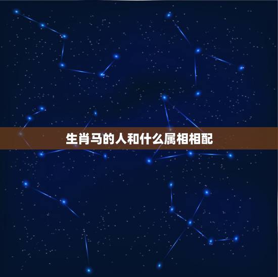 生肖马的人和什么属相相配，属马的和什么属相配