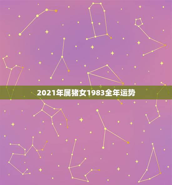 2021年属猪女1983全年运势，83年属猪人2021年运势运程每月运