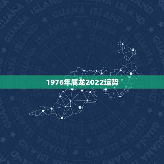 1976年属龙2022运势，1976年龙的2022年运程