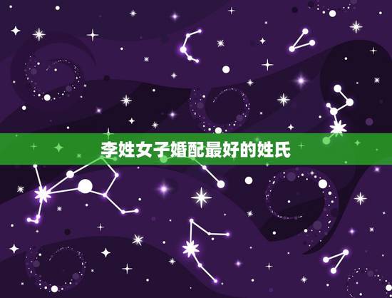 李姓女子婚配最好的姓氏,李姓女孩和哪个姓氏的男孩最配? 李姓女子婚配最好的姓氏,李姓女孩和哪个姓氏的男孩最配?