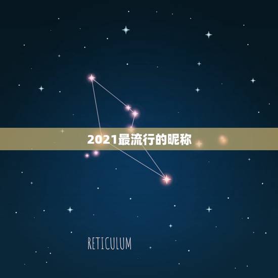 2021最流行的昵称，2021有哪些流行的微信网名？