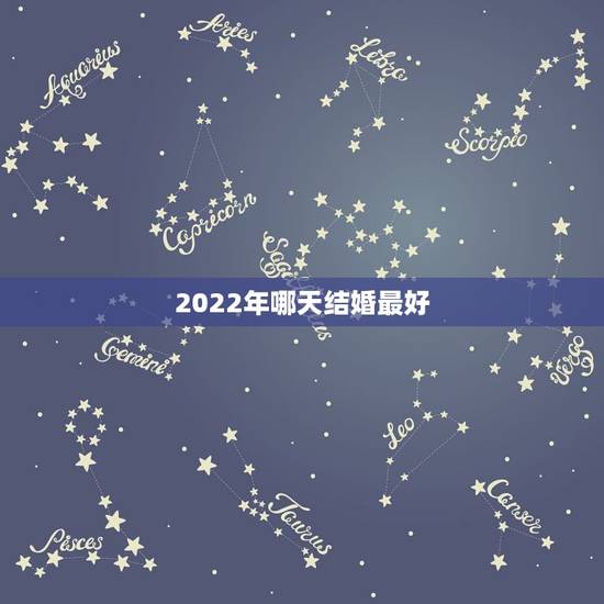 2022年哪天结婚最好,2022年属狗的什么时候结婚好? 2022年哪天结婚最好,2022年属狗的什么时候结婚好?