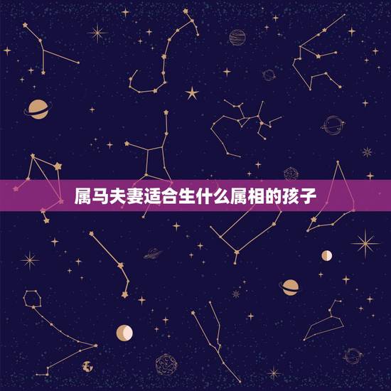 属马夫妻适合生什么属相的孩子，属马的夫妻适合生什么属相的孩子