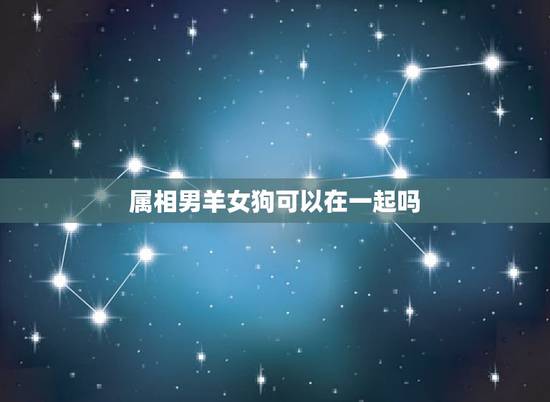属相男羊女狗可以在一起吗，属羊人真的不能与属狗结婚吗？