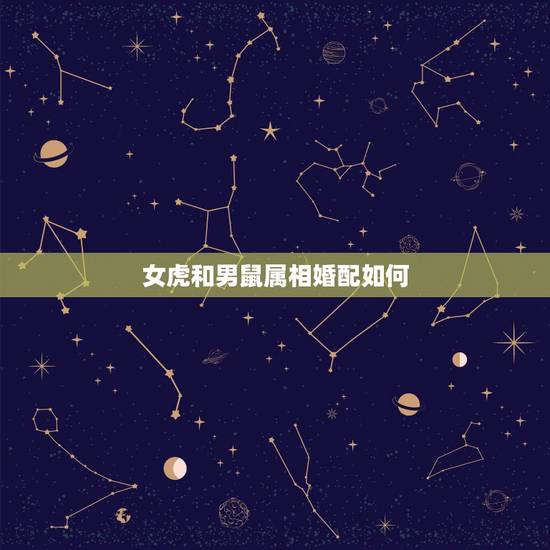 女虎和男鼠属相婚配如何,属虎的男的和什么属相的女的最适合 女虎和男鼠属相婚配如何,属虎的男的和什么属相的女的最适合